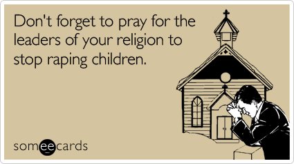 fathers day jokes - Don't forget to pray for the leaders of your religion to stop raping children. somee cards