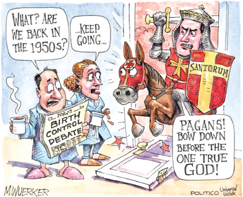 women's birth control rights - What? Are We Back In The 1950s? ...Keep Going. Santorum Cl News Birth Control Debate Pagans! Bow Down Before The One True God! M.Wuerker Politico Universe