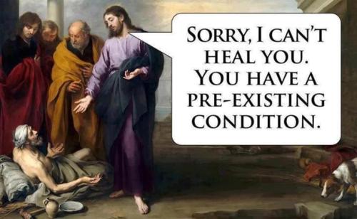 jesus healthcare - Sorry, I Can'T Heal You. You Have A PreExisting Condition.