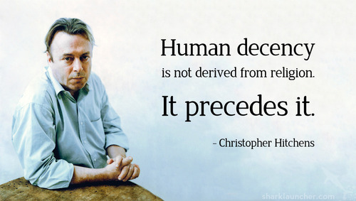 christopher hitchens - Human decency is not derived from religion. It precedes it. Christopher Hitchens sharklauncher.com
