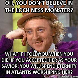 willy wonka meme - Oh, You Don'T Believe In The Loch Ness Monster? What If I Told You When You Die, If You Accepted Her As Your Savior, You Will Spend Eternity In Atlantis Worshiping Her? Atheistsoup.com