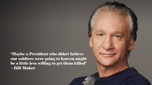 bill maher religion - "Maybe a President who didn't believe our soldiers were going to heaven might be a little less willing to get them killed" Bill Maher