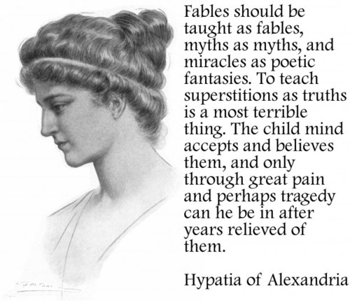 hypatia quotes - Fables should be taught as fables, myths as myths, and miracles as poetic fantasies. To teach superstitions as truths is a most terrible thing. The child mind accepts and believes them, and only through great pain and perhaps tragedy can 