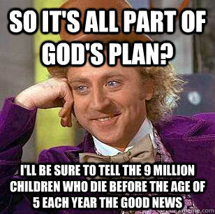 willy wonka meme - So It'S All Part Of God'S Plan? I'Ll Be Sure To Tell The 9 Million Children Who Die Before The Age Of 5 Each Year The Good News Aumeme.com
