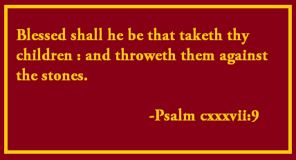 quotes about life - Blessed shall he be that taketh thy children and throweth them against the stones. Psalm cxxxvii9