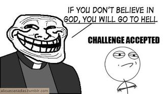 troll face - If You Don'T Believe In God, You Will Go To Hell Challenge Accepted alicicanadas tumblr.com