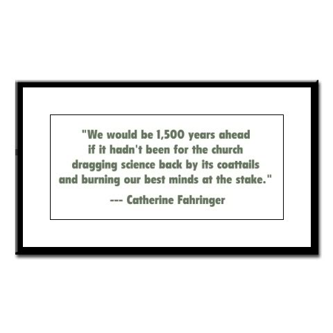"We would be 1,500 years ahead if it hadn't been for the church dragging science back by its coattails and burning our best minds at the stake." Catherine Fahringer