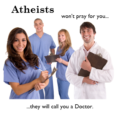 Atheists won't pray for you... ...they will call you a Doctor.