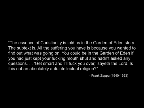 "The essence of Christianity is told us in the Garden of Eden story The subtext is, All the suffering you have is because you wanted to find out what was going on. You could be in the Garden of Eden if you had just kept your fucking mouth shut and hadn't…