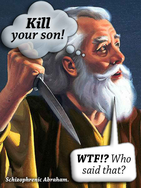 abraham from the bible - Kill your son! Wtf!? Who said that? Schizophrenic Abraham.
