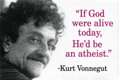 kurt vonnegut on god - If God were alive today, He'd be an atheist." Kurt Vonnegut