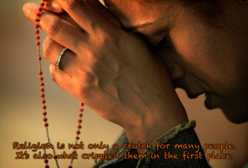 praying the rosary - Religion is not only a crutch for many people, It's also ushet crippled them in the first place,