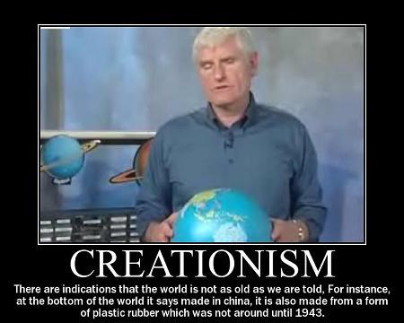 creationism stupid - Creationism There are indications that the world is not as old as we are told, For instance, at the bottom of the world it says made in china, it is also made from a form of plastic rubber which was not around until 1943.