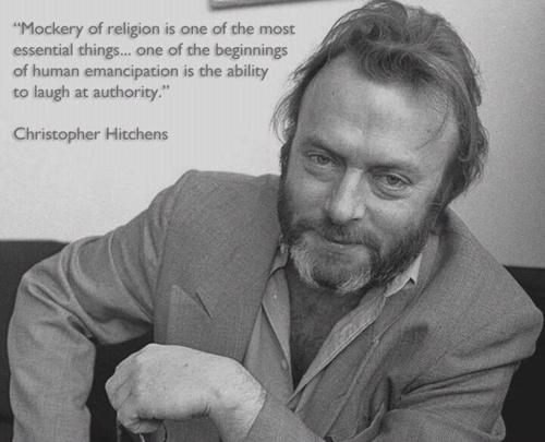 christopher hitch - "Mockery of religion is one of the most essential things... one of the beginnings of human emancipation is the ability to laugh at authority." Christopher Hitchens