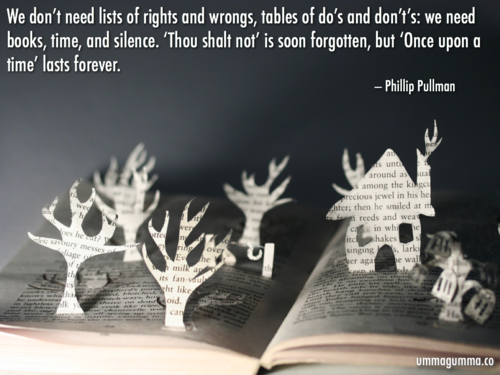 antler - We don't need lists of rights and wrongs, tables of do's and don't's we need books, time, and silence. 'Thou shalt not' is soon forgotten, but 'Once upon a time' lasts forever. Phillip Pullman around a among the ki Precious wel in his be ter, the
