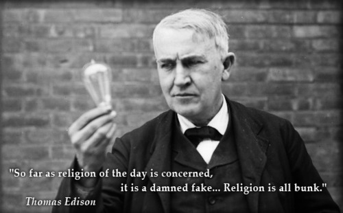 "So far as religion of the day is concerned, it is a damned fake... Religion is all bunk." Thomas Edison