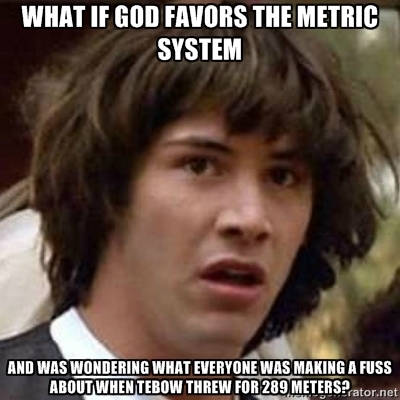 conspiracy keanu meme - What If God Favors The Metric System And Was Wondering What Everyone Was Making A Fuss About When Tebow Threw For 289 Meters?.ator.net