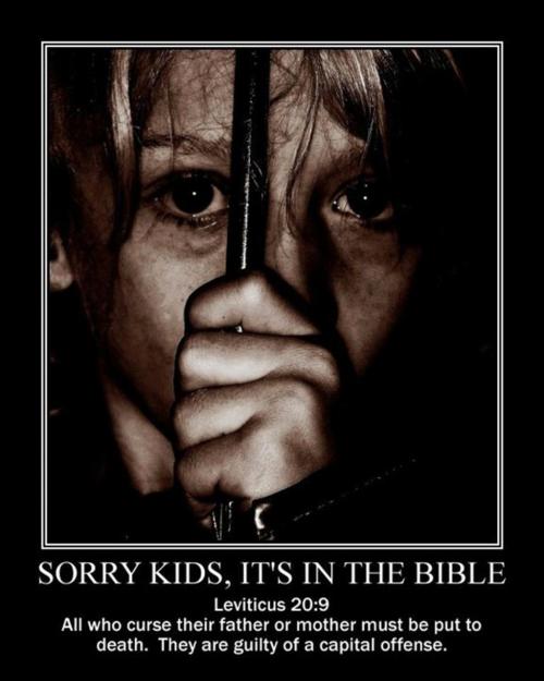 Sorry Kids. It'S In The Bible Leviticus All who curse their father or mother must be put to death. They are guilty of a capital offense.