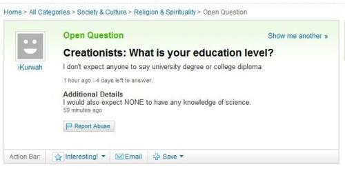 yahoo answers fail - Home > All Categories > Society & Culture > Religion & Spirituality > Open Question Open Question Show me another Creationists What is your education level? I don't expect anyone to say university degree or college diploma 1 hour ago 