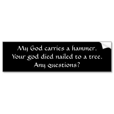 my god carries a hammer - My God carries a hammer. Your god died nailed to a tree, Any questions?