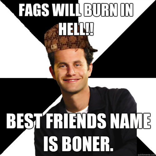 atheist memes - Fags Will Burn In Hell!! Best Friends Name Is Boner.