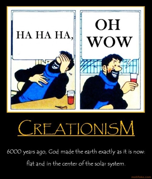 hahaha oh wow - Ha Ha Ha, Oh wow Urdo nije Creationism 6000 years ago, God made the earth exactly as it is now 'flat and in the center of the solar system,