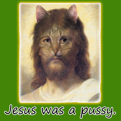 whiskers - Jesus was a pussy.