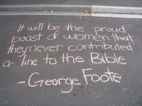 chalk - It will be the proud boast of women that they never contributed a line to the Bible George Foote