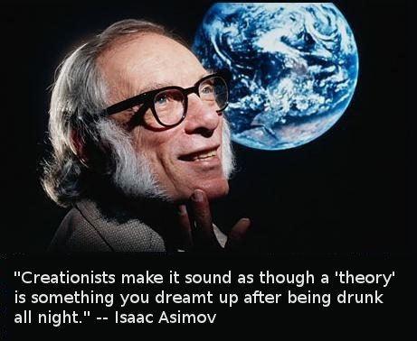 isaac asimov your ignorance - "Creationists make it sound as though a 'theory' is something you dreamt up after being drunk all night." Isaac Asimov