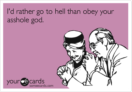 someecards stupid people - I'd rather go to hell than obey your asshole god. your de cards someecards.com