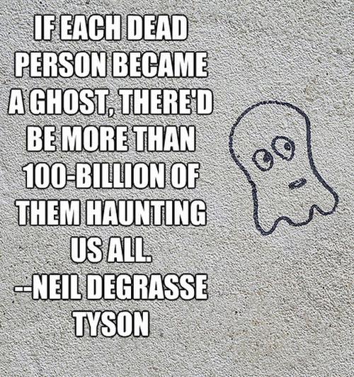 meme - Sa If Each Dead Person Became NhtusLt Be More Than 100Billion Of Them Haunting Us All Neil Degrasse Tyson