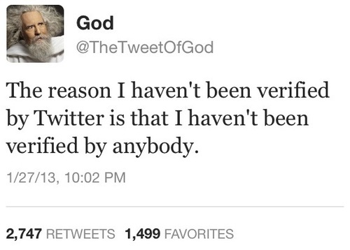 if its meant to be it will - God The reason I haven't been verified by Twitter is that I haven't been verified by anybody. 12713, 2,747 1,499 Favorites