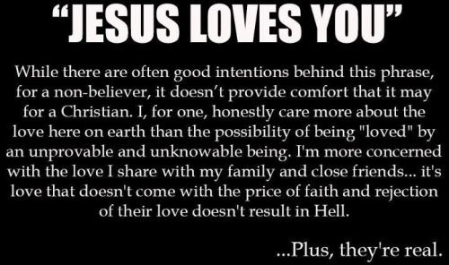 disque 100 - Jesus Loves You While there are often good intentions behind this phrase, for a nonbeliever, it doesn't provide comfort that it may for a Christian. I, for one, honestly care more about the love here on earth than the possibility of being "lo