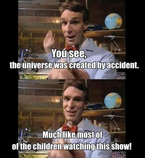 bill nye meme - You see, the universe was created by accident. Much most of of the children watching this show!