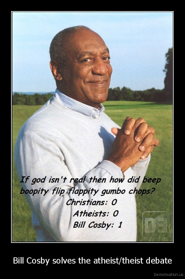 bill cosby - If god isn't real then how did beep boopity flip flappity gumbo chops? Christians 0 Atheists 0 Bill Cosby 1 Bill Cosby solves the atheisttheist debate De motivation.us