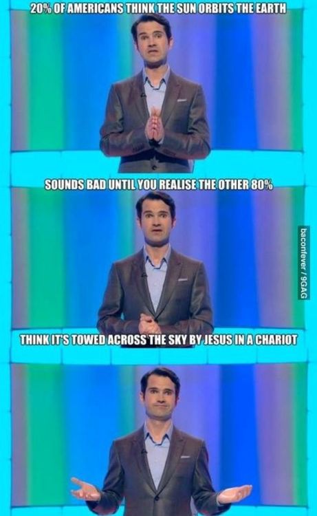 jimmy carr atheist - 20% Of Americans Think The Sun Orbits The Earth Sounds Bad Until You Realise The Other 80% baconfever 9GAG Think It'S Towed Across The Sky By Jesus In A Chariot