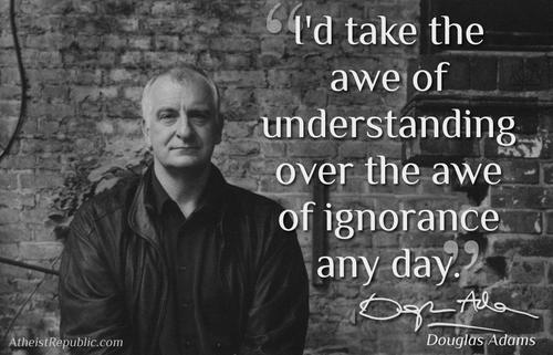 douglas adams 42 - I'd take the awe of understanding over the awe of ignorance any day. Atheist Republic.com Douglas Adams