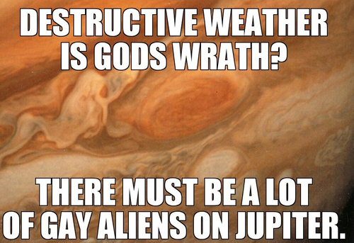 gay aliens on jupiter - Destructive Weather Is Gods Wrath? There Must Be A Lot Of Gay Aliens On Jupiter.