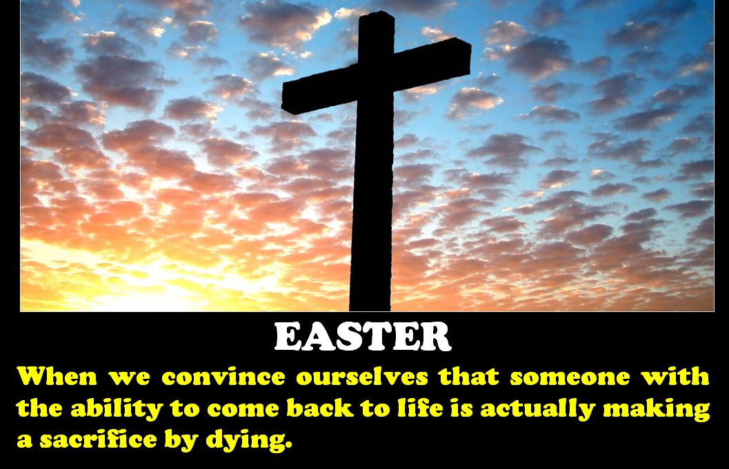 love for christ - Easter When we convince ourselves that someone with the ability to come back to life is actually making a sacrifice by dying.