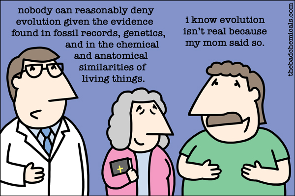 cartoon - nobody can reasonably deny evolution given the evidence found in fossil records, genetics, and in the chemical and anatomical Tv similarities of living things. i know evolution isn't real because my mom said so. thebadchemicals.com