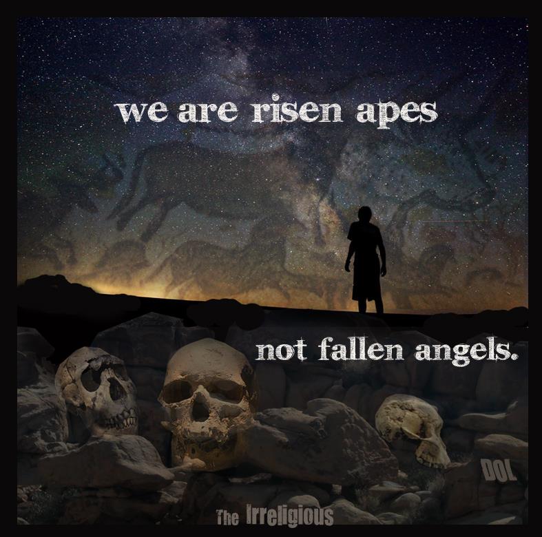 we are risen apes not fallen angels - we are risen apes not fallen angels. The Irreligious