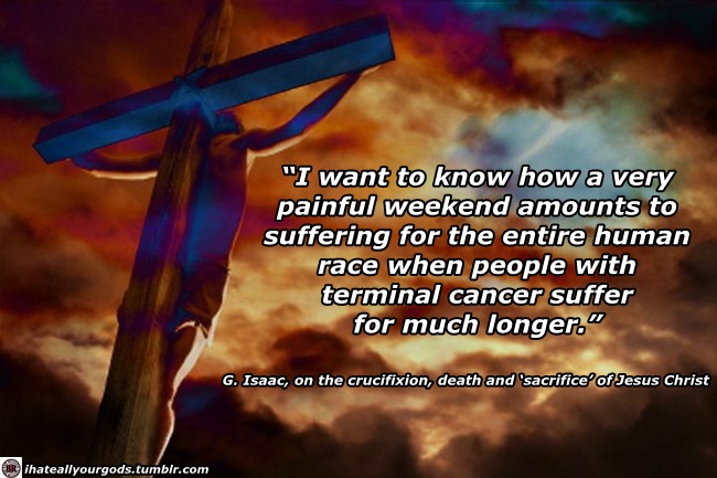 jesus died for us - "I want to know how a very painful weekend amounts to suffering for the entire human race when people with terminal cancer suffer for much longer." G. Isaac, on the crucifixion, death and 'sacrifice of Jesus Christ Bihateallyourgods.tu