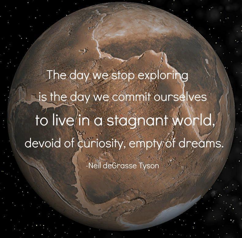 quotes about exploring space - Ho The day we stop exploring is the day we commit ourselves to live in a stagnant world, devoid of curiosity, empty of dreams. . Neil deGrasse Tyson