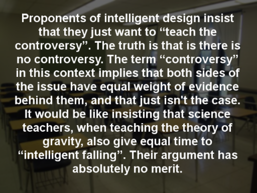 light - Proponents of intelligent design insist that they just want to "teach the controversy". The truth is that is there is no controversy. The term "controversy" in this context implies that both sides of the issue have equal weight of evidence behind 
