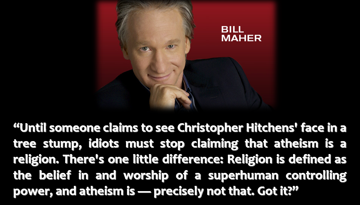 bill maher - Bill Maher "Until someone claims to see Christopher Hitchens' face in a tree stump, idiots must stop claiming that atheism is a religion. There's one little difference Religion is defined as the belief in and worship of a superhuman controlli