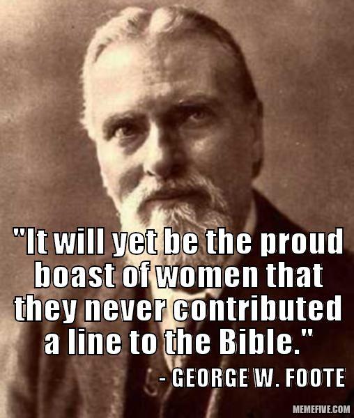 george william foote - "It will yet be the proud boast of women that they never contributed a line to the Bible." George W.Foote Memefive.Com