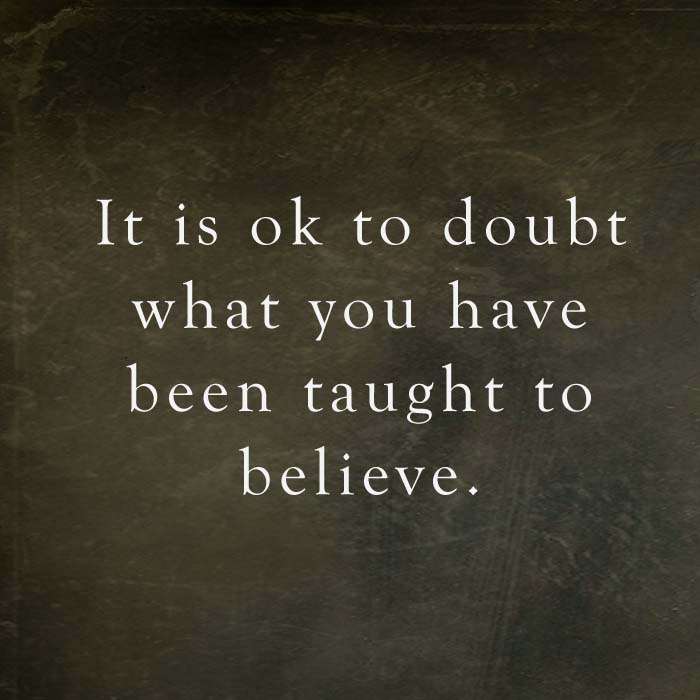 question faith quotes - It is ok to doubt what you have been taught to believe.
