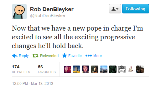 funny inappropriate tweets - ing Rob DenBleyker Now that we have a new pope in charge I'm excited to see all the exciting progressive changes he'll hold back. tz Retweeted Favorite ... More 56 naar 174