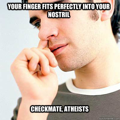atheists explain meme - Your Finger Fits Perfectly Into Your Nostril Checkmate, Atheists