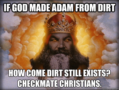 evil god - If God Made Adam From Dirt How Come Dirt Still Exists? Checkmate Christians.